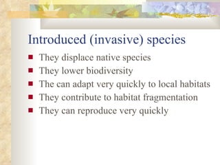 Introduced (invasive) species They displace native species They lower biodiversity The can adapt very quickly to local habitats They contribute to habitat fragmentation They can reproduce very quickly 