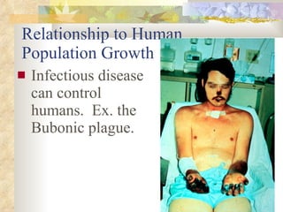 Relationship to Human Population Growth Infectious disease can control humans.  Ex. the Bubonic plague. 
