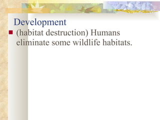 Development (habitat destruction) Humans eliminate some wildlife habitats.  