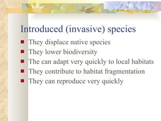 Introduced (invasive) species They displace native species They lower biodiversity The can adapt very quickly to local habitats They contribute to habitat fragmentation They can reproduce very quickly 