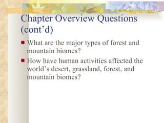 Chapter Overview Questions (cont’d) What are the major types of forest and mountain biomes? How have human activities affected the world’s desert, grassland, forest, and mountain biomes? 