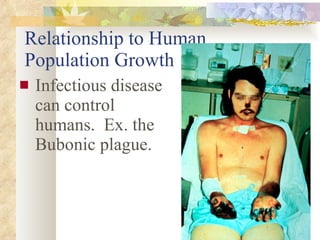 Relationship to Human Population Growth Infectious disease can control humans.  Ex. the Bubonic plague. 