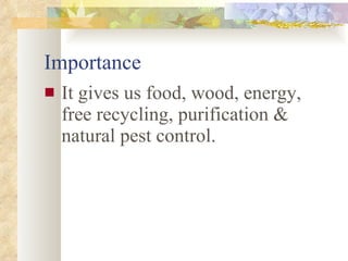 Importance It gives us food, wood, energy, free recycling, purification & natural pest control. 