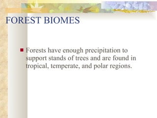 FOREST BIOMES Forests have enough precipitation to support stands of trees and are found in tropical, temperate, and polar regions. 