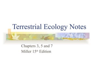Terrestrial Ecology Notes Chapters 3, 5 and 7 Miller 15 th  Edition 