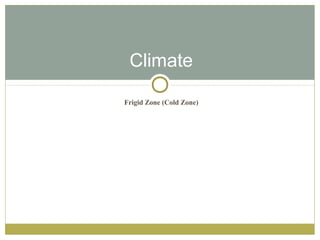 Climate

Frigid Zone (Cold Zone)
 