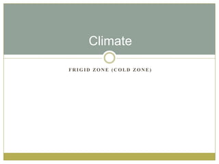 F R I G I D ZO N E ( C O L D ZO N E )
Climate
 