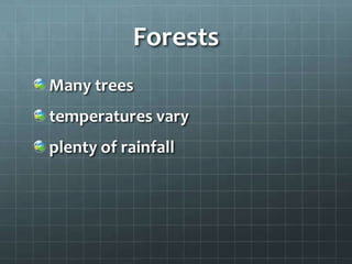 Forests
Many trees
temperatures vary
plenty of rainfall
 