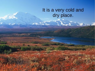 It is a very cold and
dry place.
 