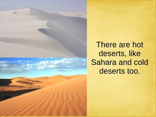 There are hot
deserts, like
Sahara and cold
deserts too.
 