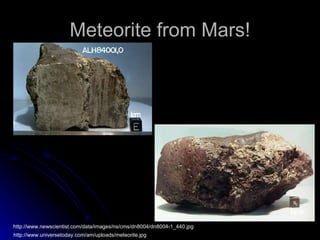 Meteorite from Mars! http://www.universetoday.com/am/uploads/meteorite.jpg http://www.newscientist.com/data/images/ns/cms/dn8004/dn8004-1_440.jpg 