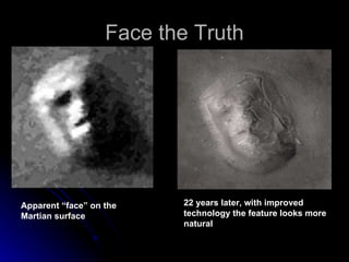 Face the Truth Apparent “face” on the Martian surface 22 years later, with improved technology the feature looks more natural 