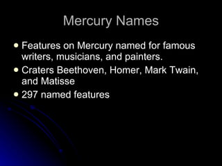 Mercury Names Features on Mercury named for famous writers, musicians, and painters.  Craters Beethoven, Homer, Mark Twain, and Matisse 297 named features 
