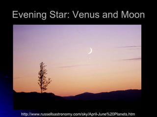 Evening Star: Venus and Moon http://www.russellsastronomy.com/sky/April-June%20Planets.htm 