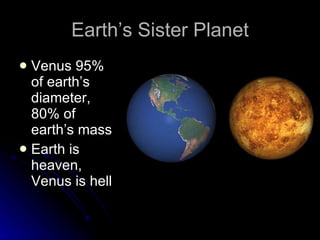Earth’s Sister Planet Venus 95% of earth’s diameter, 80% of earth’s mass Earth is heaven, Venus is hell 