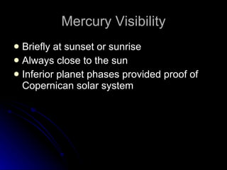 Mercury Visibility Briefly at sunset or sunrise Always close to the sun Inferior planet phases provided proof of Copernican solar system 