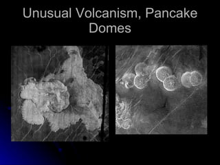 Unusual Volcanism, Pancake Domes 