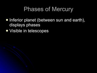 Phases of Mercury Inferior planet (between sun and earth), displays phases  Visible in telescopes 