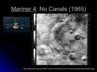 Mariner 4 : No Canals (1965) http://mpfwww.jpl.nasa.gov/MPF/martianchronicle/martianchron2/issue2images/mariner4photo.jpeg 