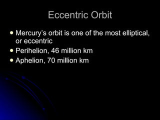 Eccentric Orbit Mercury’s orbit is one of the most elliptical, or eccentric Perihelion, 46 million km Aphelion, 70 million km 