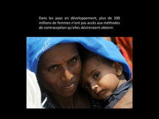Dans les pays en développement, plus de 200
millions de femmes n’ont pas accès aux méthodes
de contraception qu’elles désireraient obtenir.
 