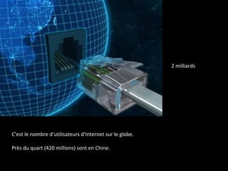 2 milliards
C’est le nombre d’utilisateurs d’Internet sur le globe.
Près du quart (420 millions) sont en Chine.
 