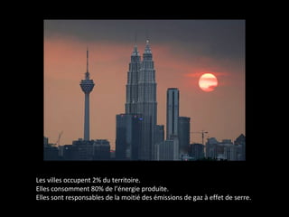 Les villes occupent 2% du territoire.
Elles consomment 80% de l’énergie produite.
Elles sont responsables de la moitié des émissions de gaz à effet de serre.
 