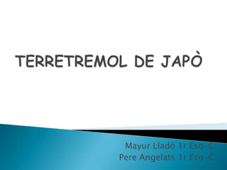 TERRETREMOL DE JAPÒ Mayur Lladó 1r Eso-C Pere Angelats 1r Eso-C 