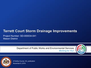 A Fairfax County, VA, publication
Department of Public Works and Environmental Services
Working for You!
Terrett Court Storm Drainage Improvements
Project Number: SD-000034-041
Mason District
November 8, 2018
 