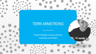 TERRI ARMSTRONG
Program Manager e-Learning Services
Introduction and Portfolio
 