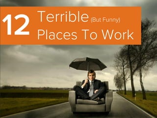 Terrible(But Funny)
Places To Work12
 