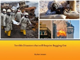 Terrible DisastersthatwillRequire BuggingOut
By Ken Jensen
 