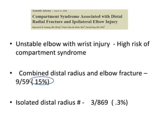 Examination
• Unstable elbow with wrist injury - High risk of
compartment syndrome
• Combined distal radius and elbow fracture –
9/59 ( 15%)
• Isolated distal radius # - 3/869 ( .3%)
 