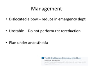 Management
• Dislocated elbow – reduce in emergency dept
• Unstable – Do not perform rpt rereduction
• Plan under anaesthesia
 