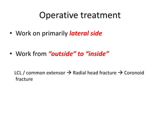 Operative treatment
• Work on primarily lateral side
• Work from “outside” to “inside”
LCL / common extensor  Radial head fracture  Coronoid
fracture
 