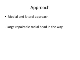 Approach
• Medial and lateral approach
- Large repairable radial head in the way
 