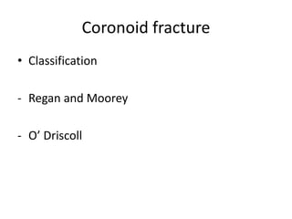 Coronoid fracture
• Classification
- Regan and Moorey
- O’ Driscoll
 