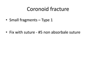 Coronoid fracture
• Small fragments – Type 1
• Fix with suture - #5 non absorbale suture
 