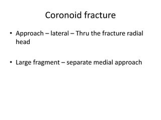 Coronoid fracture
• Approach – lateral – Thru the fracture radial
head
• Large fragment – separate medial approach
 