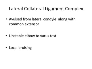 Lateral Collateral Ligament Complex
• Avulsed from lateral condyle along with
common extensor
• Unstable elbow to varus test
• Local bruising
 