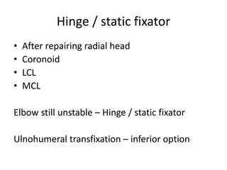 Hinge / static fixator
• After repairing radial head
• Coronoid
• LCL
• MCL
Elbow still unstable – Hinge / static fixator
Ulnohumeral transfixation – inferior option
 