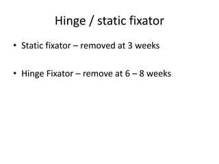 Hinge / static fixator
• Static fixator – removed at 3 weeks
• Hinge Fixator – remove at 6 – 8 weeks
 