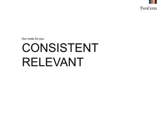 Our motto for you:
CONSISTENT
RELEVANT
 