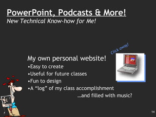 PowerPoint, Podcasts & More! New Technical Know-how for Me! My own personal website! Easy to create Useful for future classes Fun to design A “log” of my class accomplishment … and filled with music? Click away! 