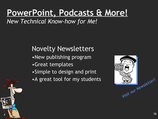 Novelty Newsletters New publishing program Great templates Simple to design and print A great tool for my students PowerPoint, Podcasts & More! New Technical Know-how for Me! Visit our Newsletter! 