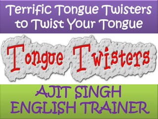 Terrific Tongue Twisters to Twist Your Tongue AJIT SINGH ENGLISH TRAINER 