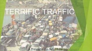 TERRIFIC TRAFFIC
A Presentation by: ZP Group
 