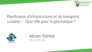 Abram Pointet 
MicroGISSA 
Planification d'infrastructures et de transports scolaires -Quel rôle pour la géomatique ?  