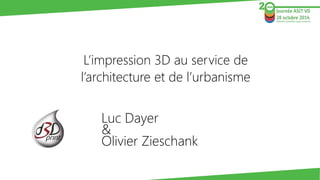 Luc Dayer& Olivier Zieschank 
L’impression 3D au service del’architecture et de l’urbanisme  