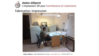 Atelier d3Dprint-Route de Montheron8c, Cugywww.d3dprint.com -Tél +41 24 441 00 63 
Atelier d3Dprint 
L’impression 3D pour l’architecture et l’urbanisme 
Atelier d3Dprint –Rte de Montheron8c, Cugy–www.d3dprint.com –Tél: 021 847 01 13 
Fabrication: Impression  